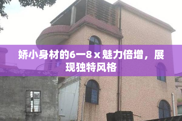 娇小身材的6一8ⅹ魅力倍增，展现独特风格