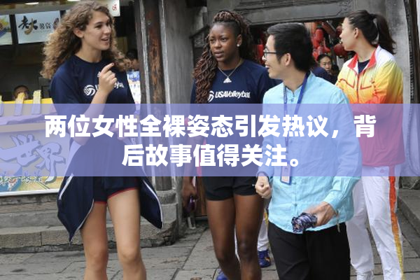两位女性全裸姿态引发热议，背后故事值得关注。