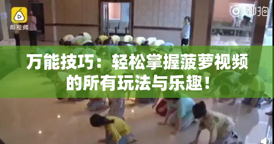 万能技巧：轻松掌握菠萝视频的所有玩法与乐趣！