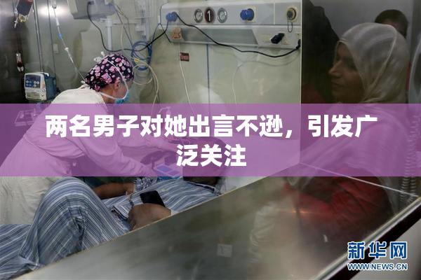两名男子对她出言不逊，引发广泛关注