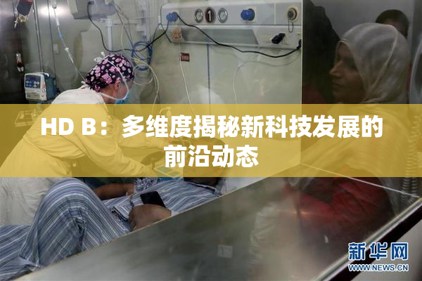 HD B：多维度揭秘新科技发展的前沿动态