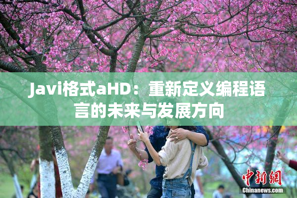 Javi格式aHD：重新定义编程语言的未来与发展方向