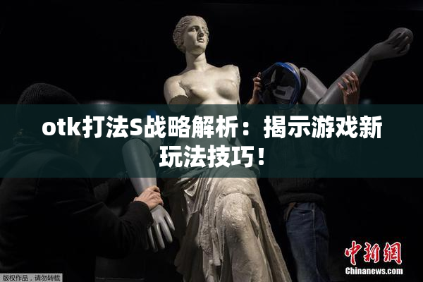 otk打法S战略解析：揭示游戏新玩法技巧！