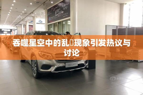 吞噬星空中的乱婬现象引发热议与讨论