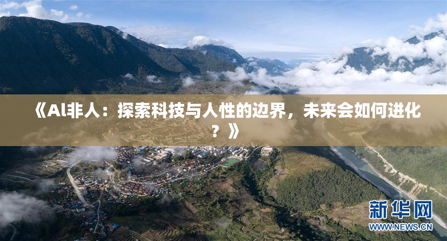 《Al非人：探索科技与人性的边界，未来会如何进化？》