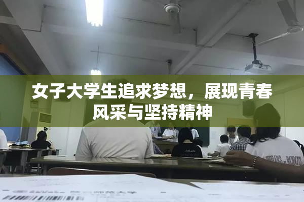 女子大学生追求梦想，展现青春风采与坚持精神