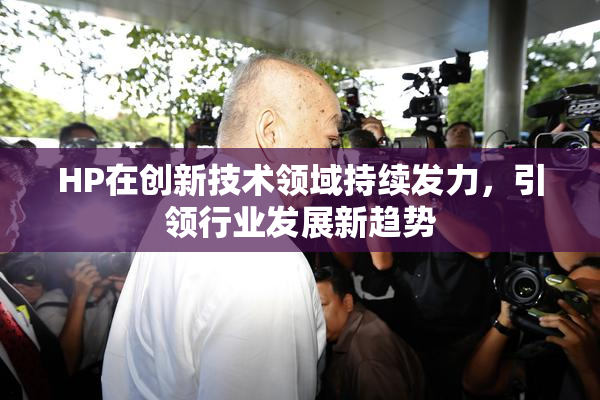 HP在创新技术领域持续发力，引领行业发展新趋势