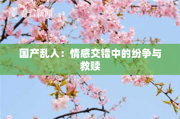国产乱人：情感交错中的纷争与救赎