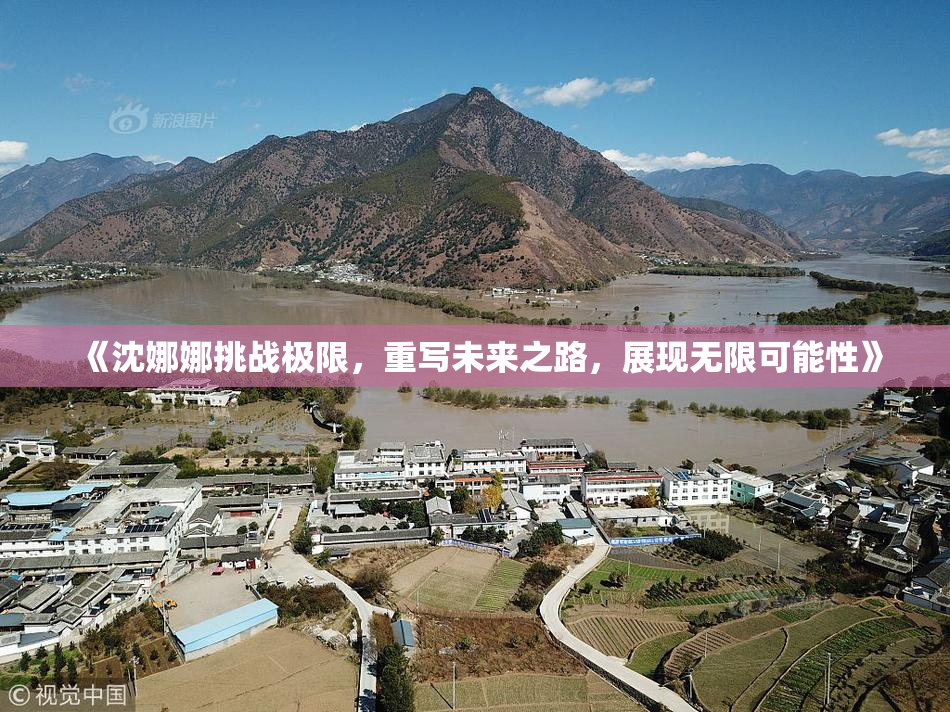 《沈娜娜挑战极限，重写未来之路，展现无限可能性》