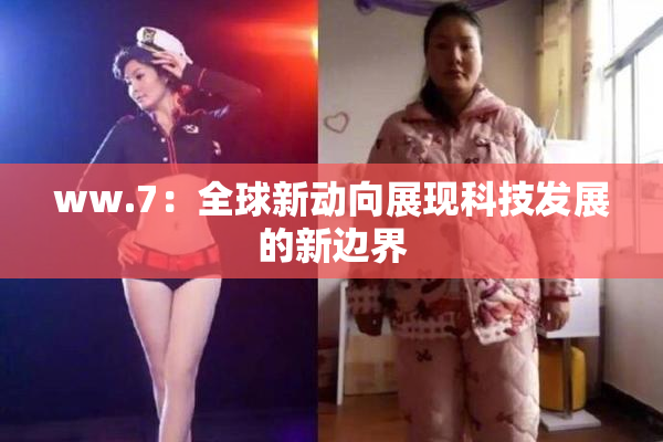 ww.7：全球新动向展现科技发展的新边界