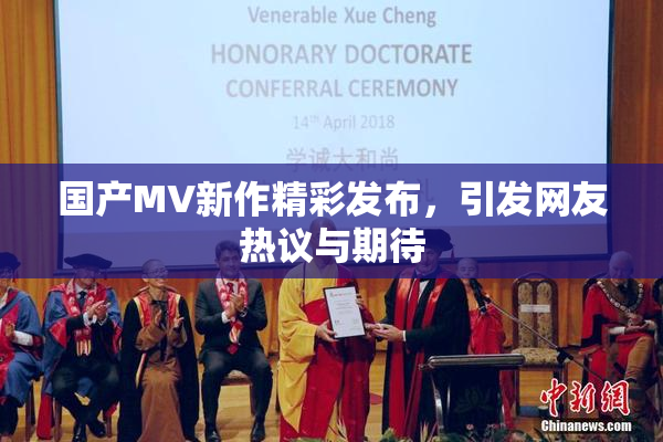 国产MV新作精彩发布，引发网友热议与期待