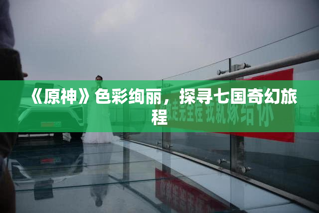 《原神》色彩绚丽，探寻七国奇幻旅程