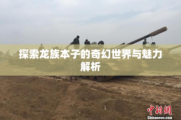 探索龙族本子的奇幻世界与魅力解析