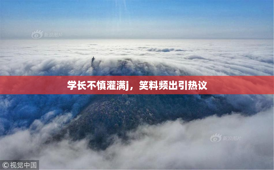 学长不慎灌满j，笑料频出引热议
