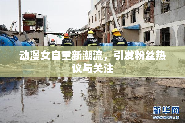 动漫女自重新潮流，引发粉丝热议与关注
