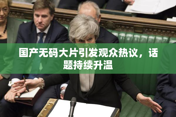 国产无码大片引发观众热议，话题持续升温