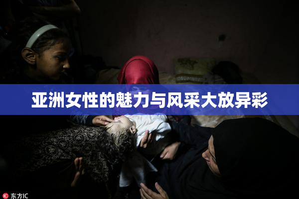 亚洲女性的魅力与风采大放异彩