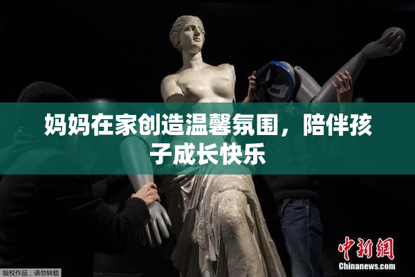 妈妈在家创造温馨氛围，陪伴孩子成长快乐