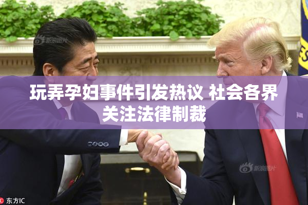 玩弄孕妇事件引发热议 社会各界关注法律制裁