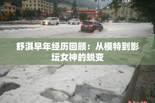 舒淇早年经历回顾：从模特到影坛女神的蜕变