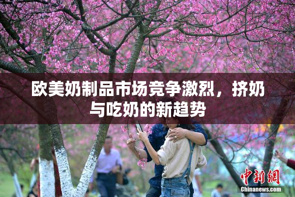 欧美奶制品市场竞争激烈，挤奶与吃奶的新趋势