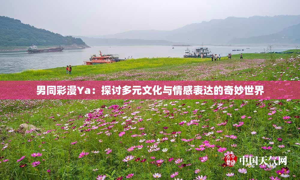 男同彩漫Ya：探讨多元文化与情感表达的奇妙世界