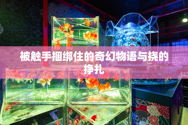 被触手捆绑住的奇幻物语与挠的挣扎