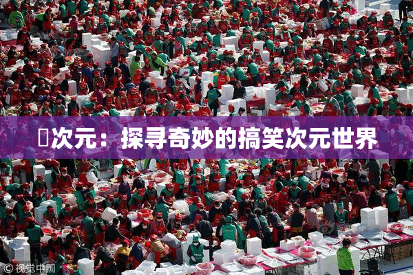 囧次元：探寻奇妙的搞笑次元世界