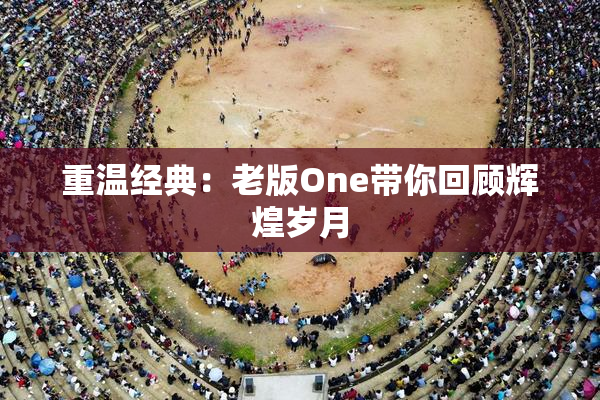 重温经典：老版One带你回顾辉煌岁月