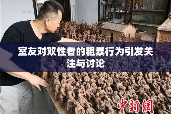 室友对双性者的粗暴行为引发关注与讨论