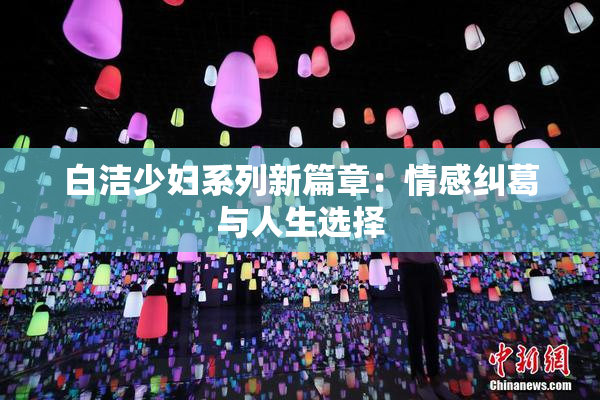白洁少妇系列新篇章：情感纠葛与人生选择