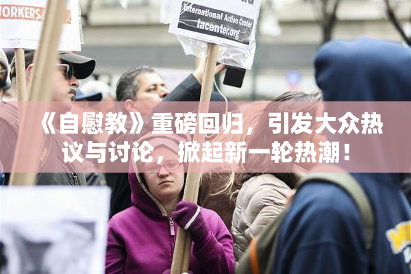 《自慰教》重磅回归，引发大众热议与讨论，掀起新一轮热潮！