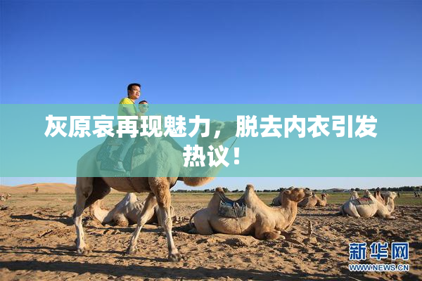 灰原哀再现魅力，脱去内衣引发热议！