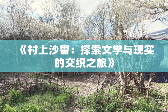 《村上沙兽：探索文学与现实的交织之旅》