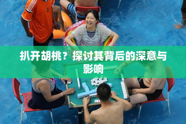 扒开胡桃？探讨其背后的深意与影响