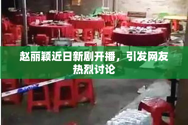 赵丽颖近日新剧开播，引发网友热烈讨论