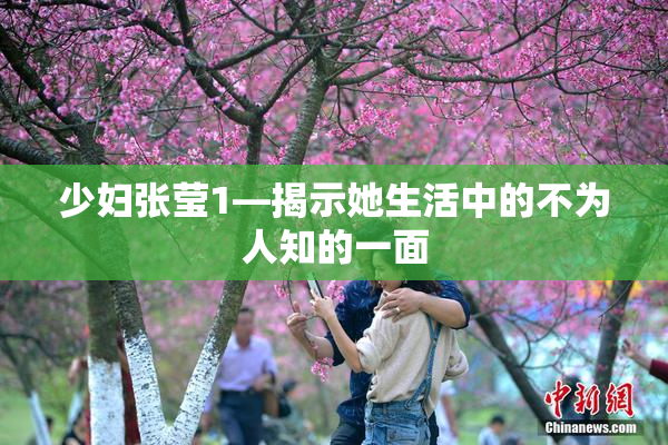 少妇张莹1—揭示她生活中的不为人知的一面