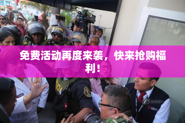 免费活动再度来袭，快来抢购福利！