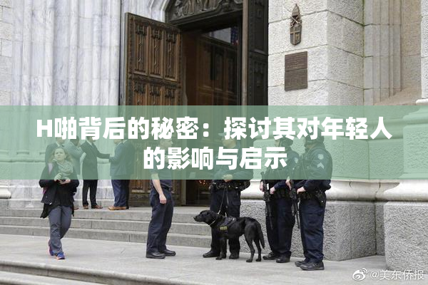 H啪背后的秘密：探讨其对年轻人的影响与启示