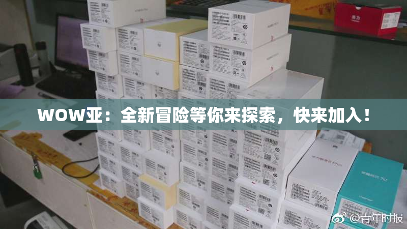 WOW亚：全新冒险等你来探索，快来加入！