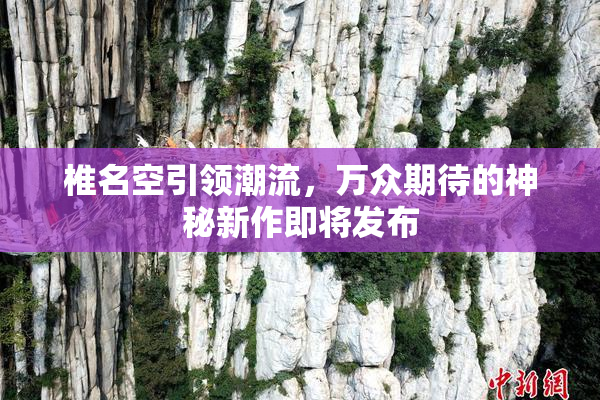 椎名空引领潮流，万众期待的神秘新作即将发布
