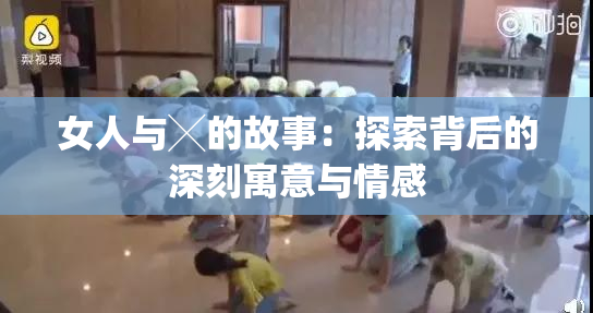 女人与╳的故事：探索背后的深刻寓意与情感