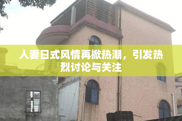人妻日式风情再掀热潮，引发热烈讨论与关注