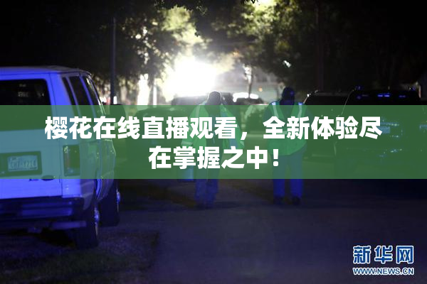 樱花在线直播观看，全新体验尽在掌握之中！