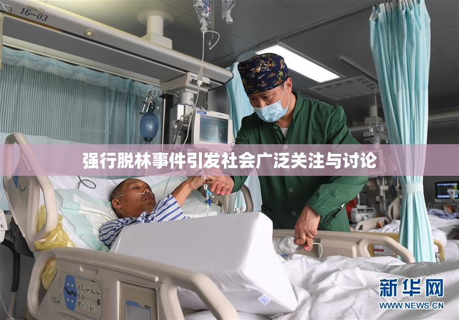 强行脱林事件引发社会广泛关注与讨论
