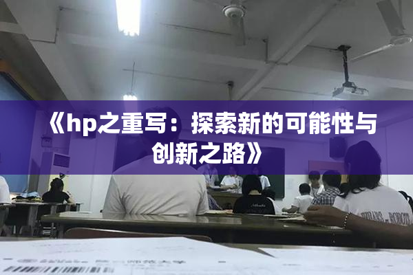 《hp之重写：探索新的可能性与创新之路》