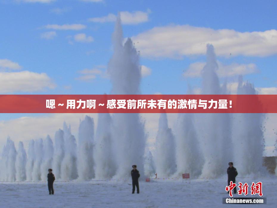嗯～用力啊～感受前所未有的激情与力量！