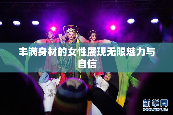 丰满身材的女性展现无限魅力与自信