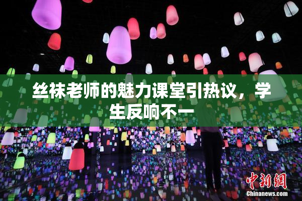 丝袜老师的魅力课堂引热议，学生反响不一