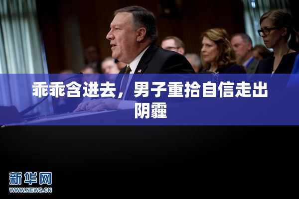 乖乖含进去，男子重拾自信走出阴霾